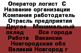 Оператор-логист 1С › Название организации ­ Компания-работодатель › Отрасль предприятия ­ Другое › Минимальный оклад ­ 1 - Все города Работа » Вакансии   . Новгородская обл.,Великий Новгород г.